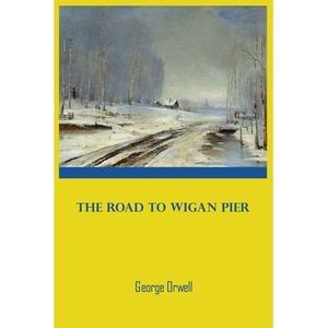 George Orwell The Road to Wigan Pier -- George Orwell
